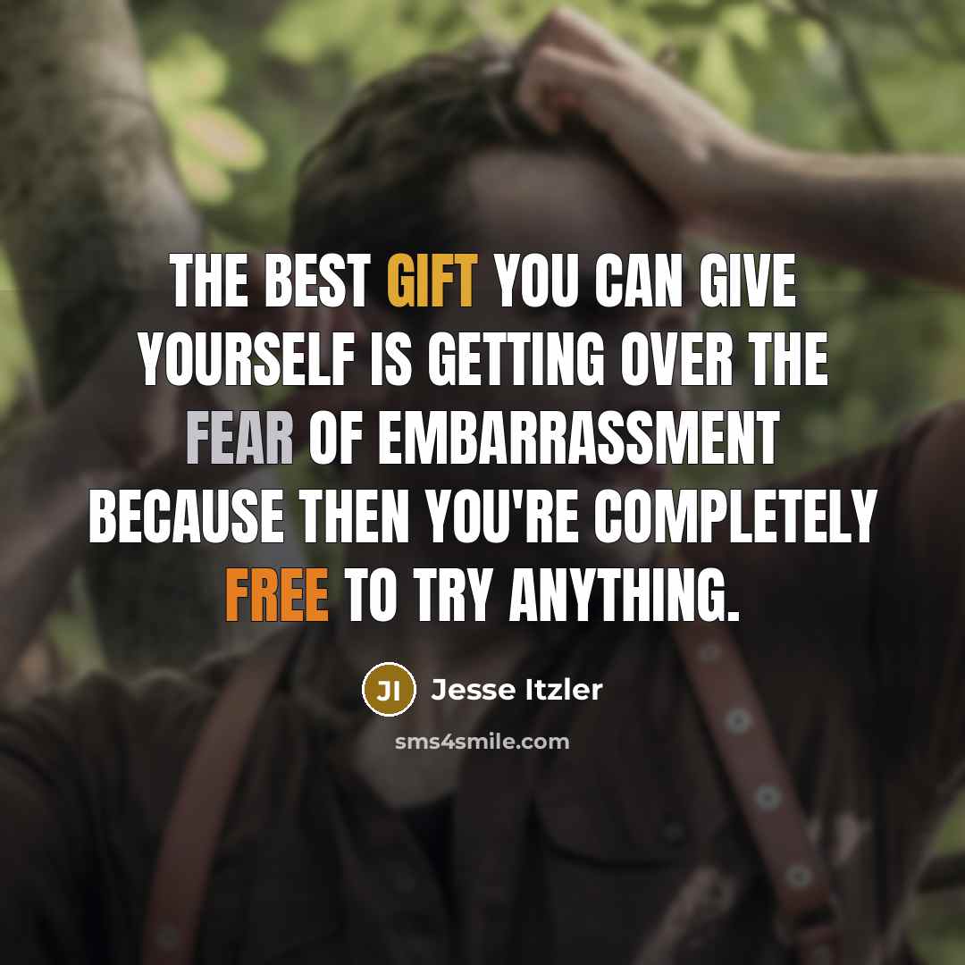 “The best gift you can give yourself is getting over the fear of embarrassment because then you're completely free to try anything.” quote by Jesse Itzler