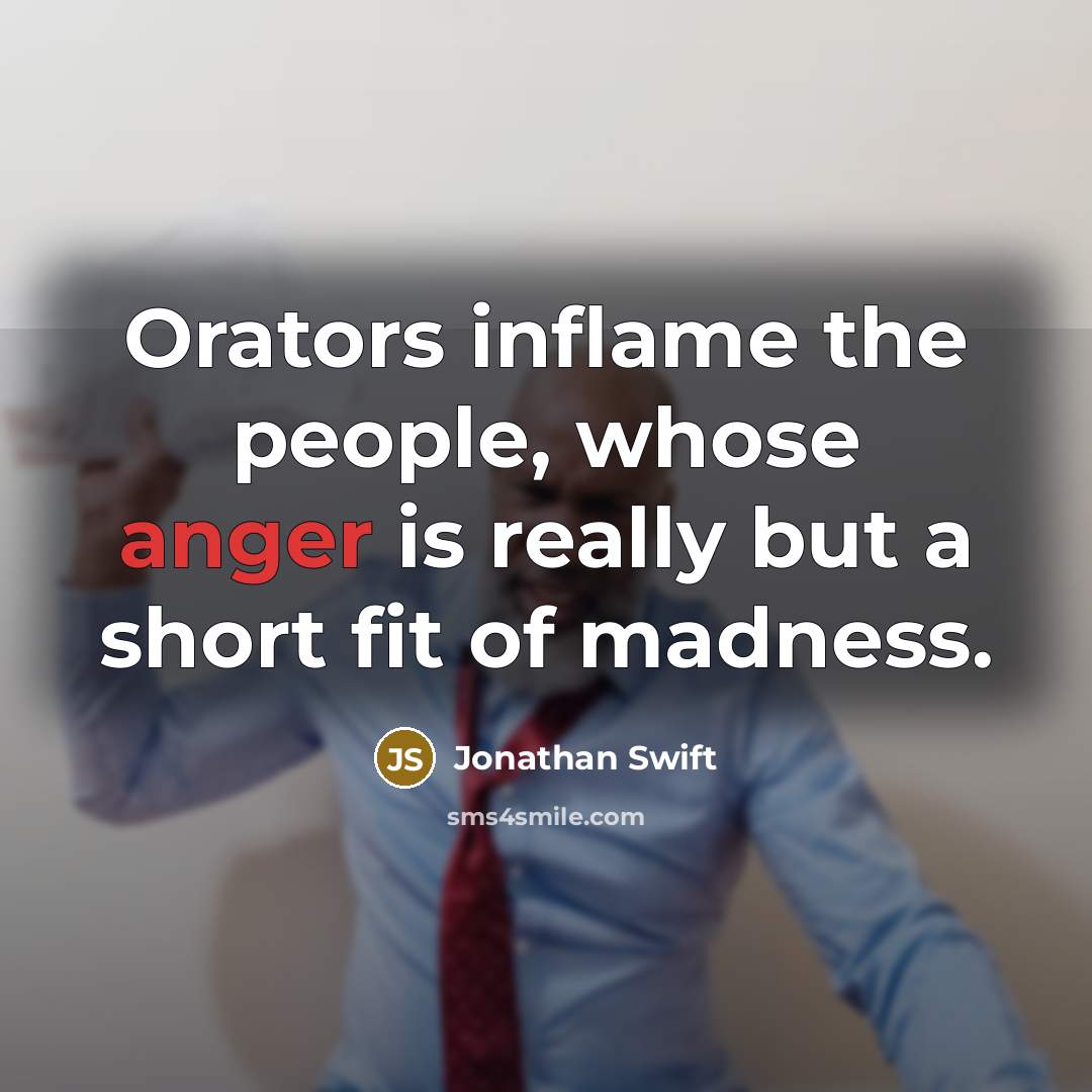 “Orators inflame the people, whose anger is really but a short fit of madness.” quote by Jonathan Swift