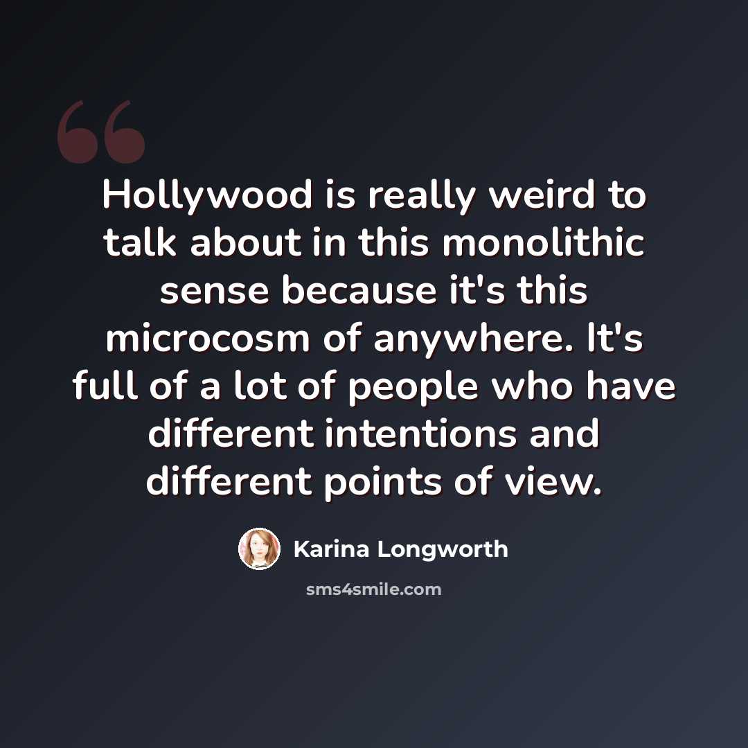 “Hollywood is really weird to talk about in this monolithic sense because it's this microcosm of anywhere. It's full of a lot of people who have different intentions and different points of view.” quote by Karina Longworth