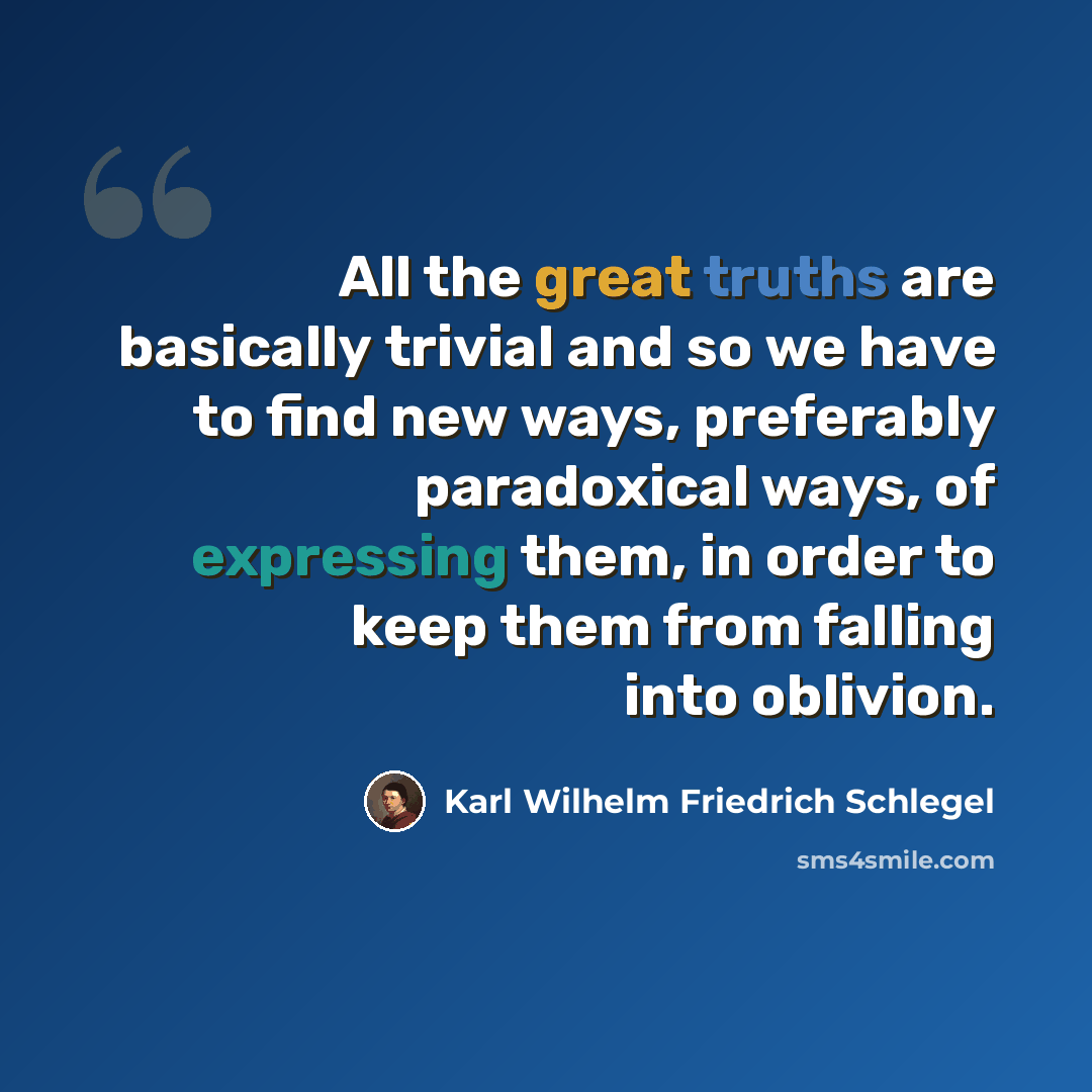 “All the great truths are basically trivial and so we have to find new ways, preferably paradoxical ways, of expressing them, in order to keep them from falling into oblivion.” quote by Karl Wilhelm Friedrich Schlegel