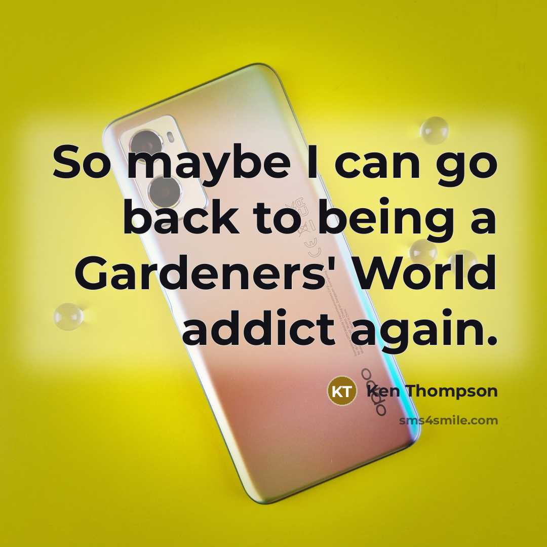 “So maybe I can go back to being a Gardeners' World addict again.” quote by Ken Thompson