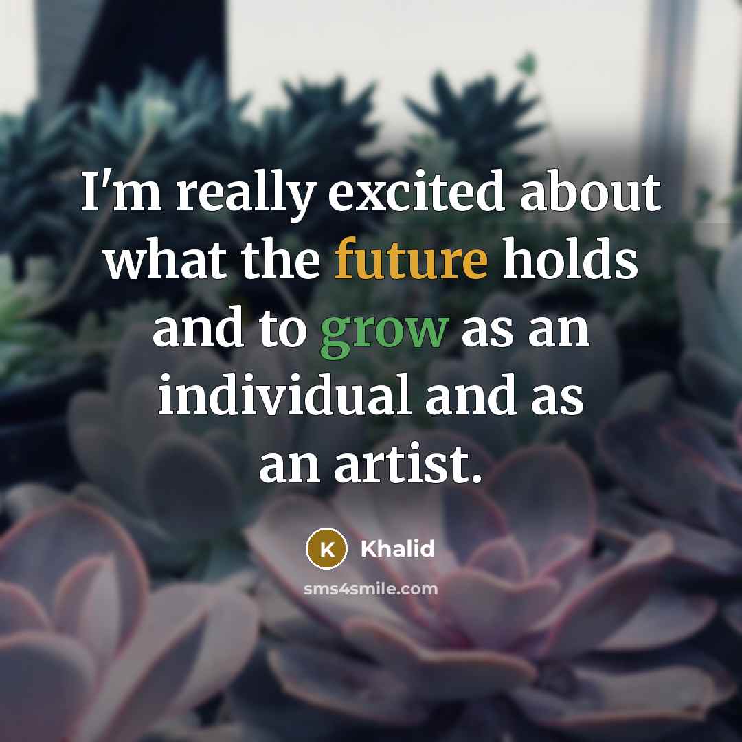 “I'm really excited about what the future holds and to grow as an individual and as an artist.” quote by Khalid