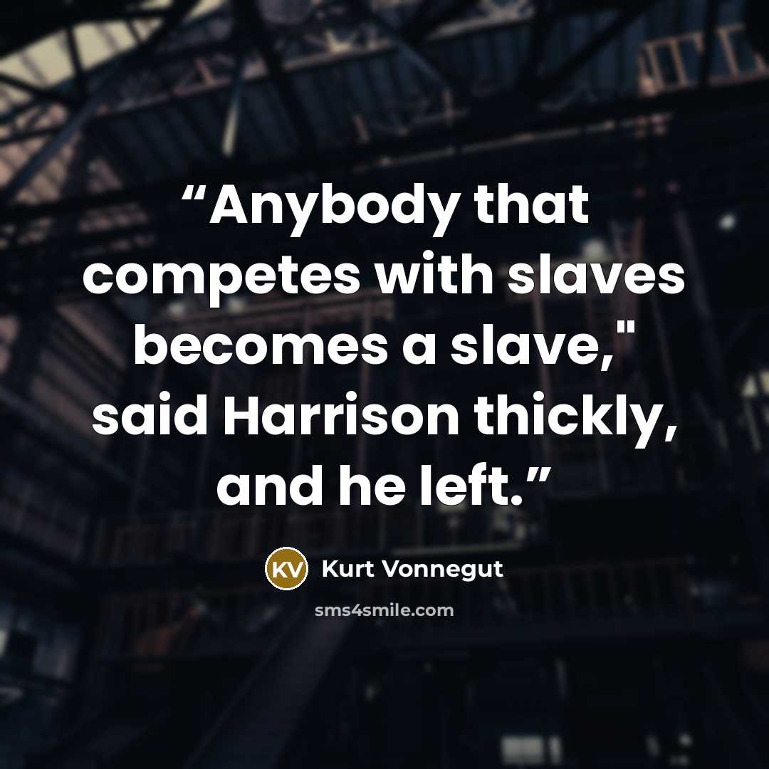 “Anybody that competes with slaves becomes a slave," said Harrison thickly, and he left.” quote by Kurt Vonnegut