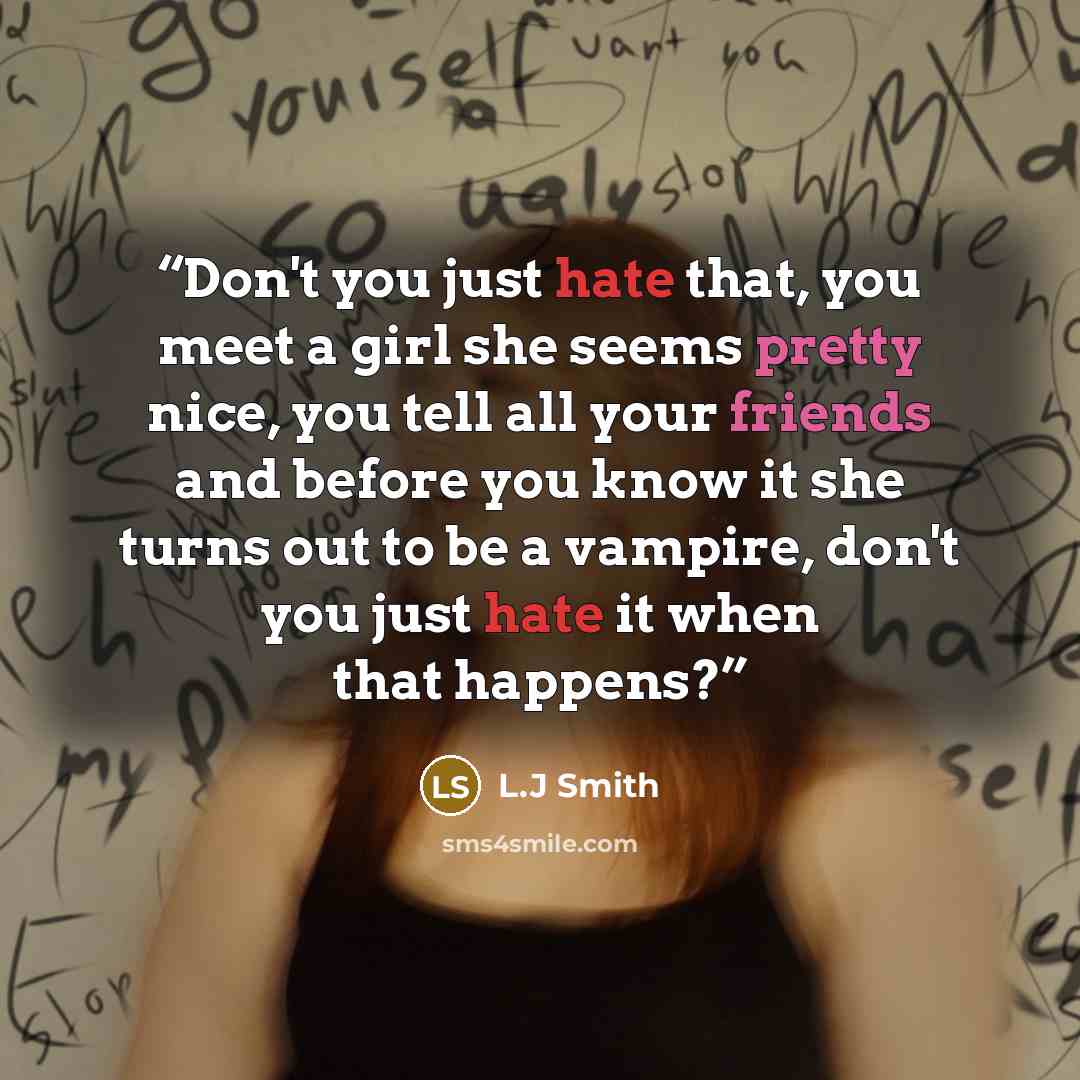 “Don't you just hate that, you meet a girl she seems pretty nice, you tell all your friends and before you know it she turns out to be a vampire, don't you just hate it when that happens?” quote by L.j Smith
