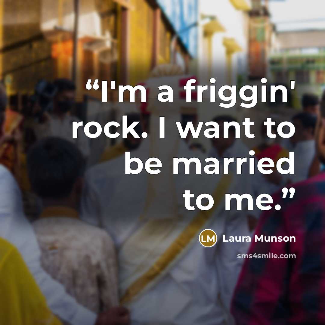 “I'm a friggin' rock. I want to be married to me.” quote by Laura Munson