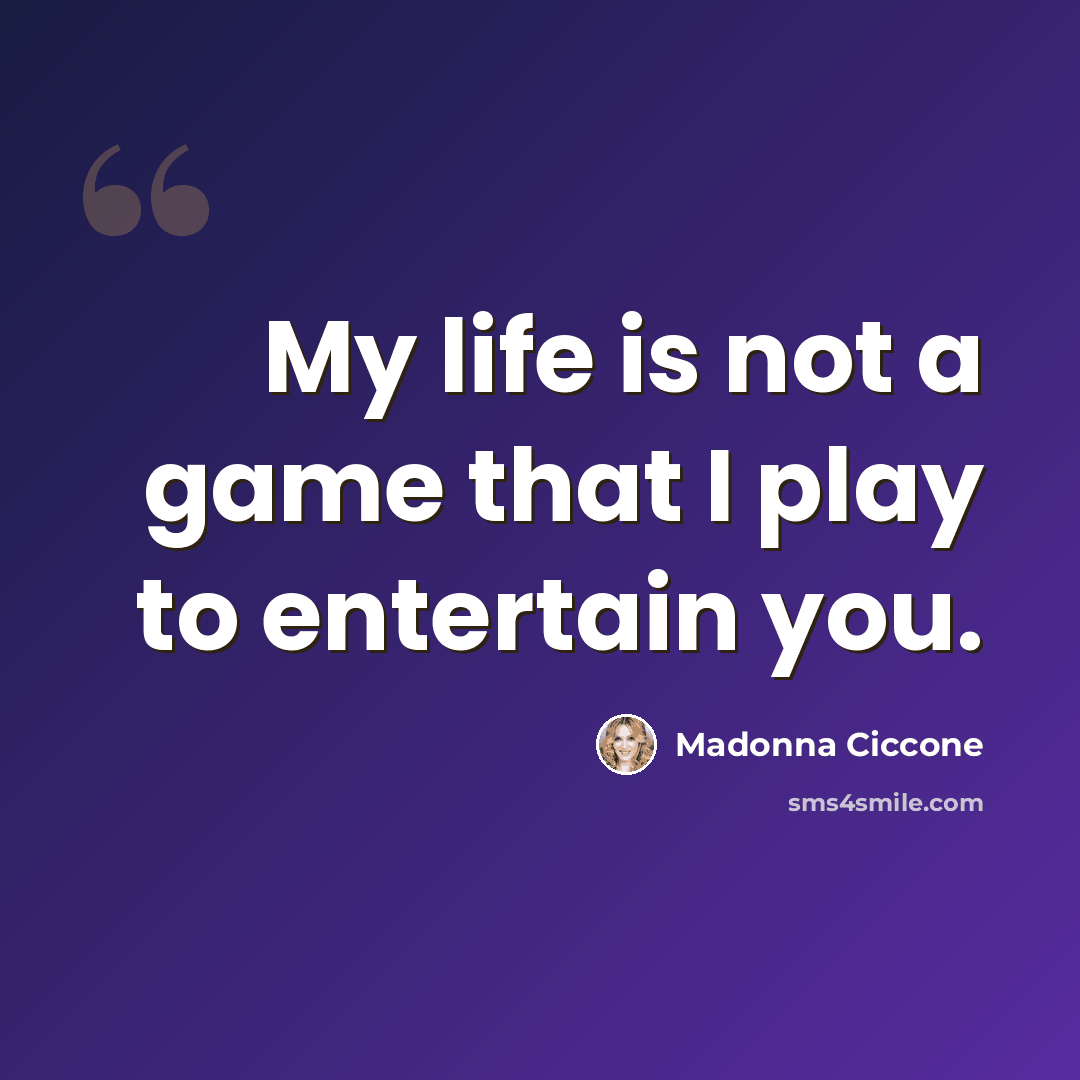 “My life is not a game that I play to entertain you.” quote by Madonna Ciccone