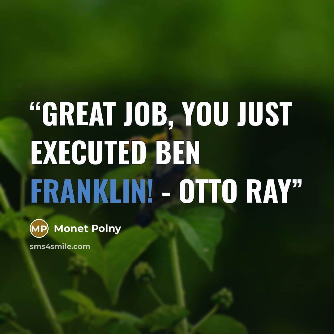 “Great job, you just executed Ben Franklin! - Otto Ray” quote by Monet Polny