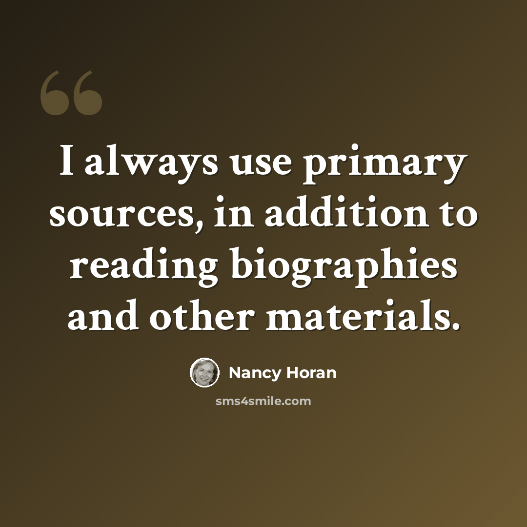 “I always use primary sources, in addition to reading biographies and other materials.” quote by Nancy Horan