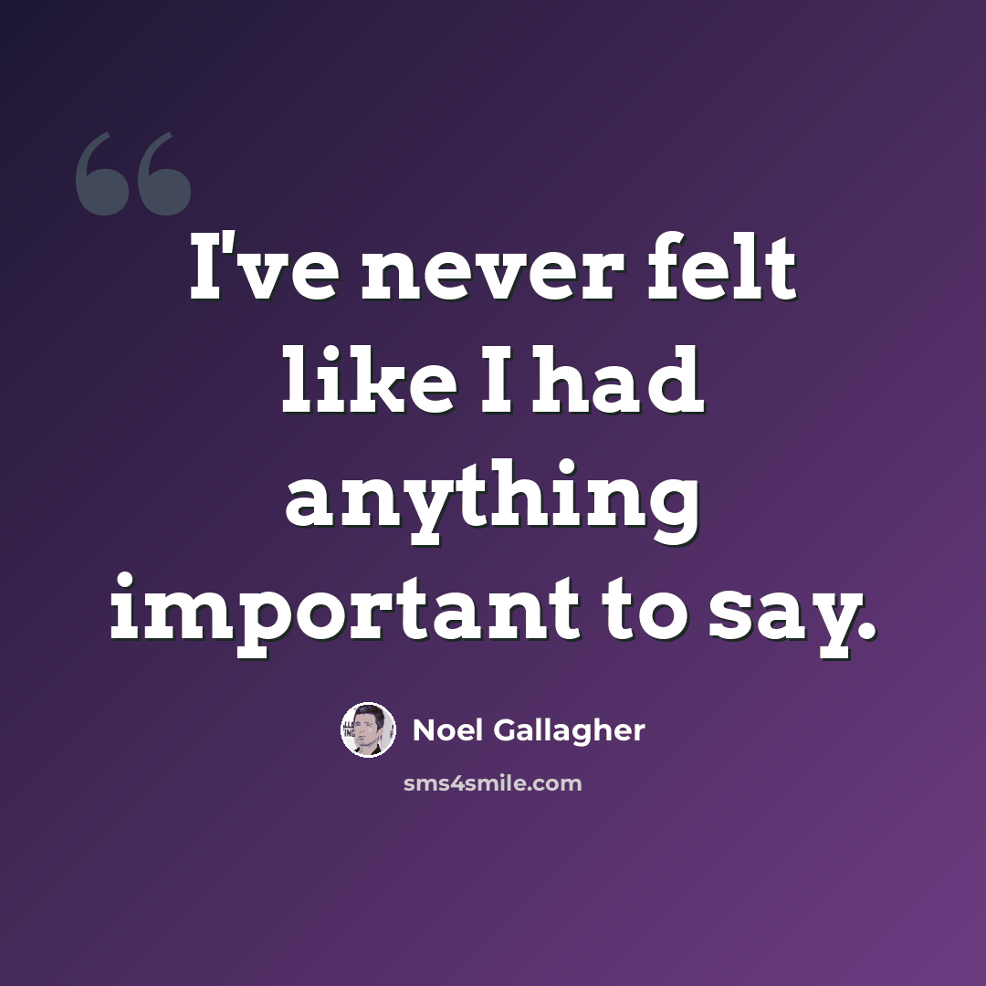 “I've never felt like I had anything important to say.” quote by Noel Gallagher