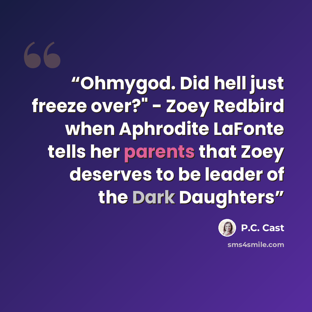“Ohmygod. Did hell just freeze over?" - Zoey Redbird when Aphrodite LaFonte tells her parents that Zoey deserves to be leader of the Dark Daughters” quote by P.C. Cast