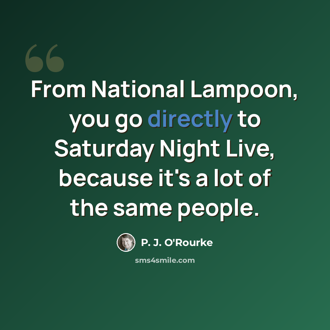 “From National Lampoon, you go directly to Saturday Night Live, because it's a lot of the same people.” quote by P. J. O'Rourke