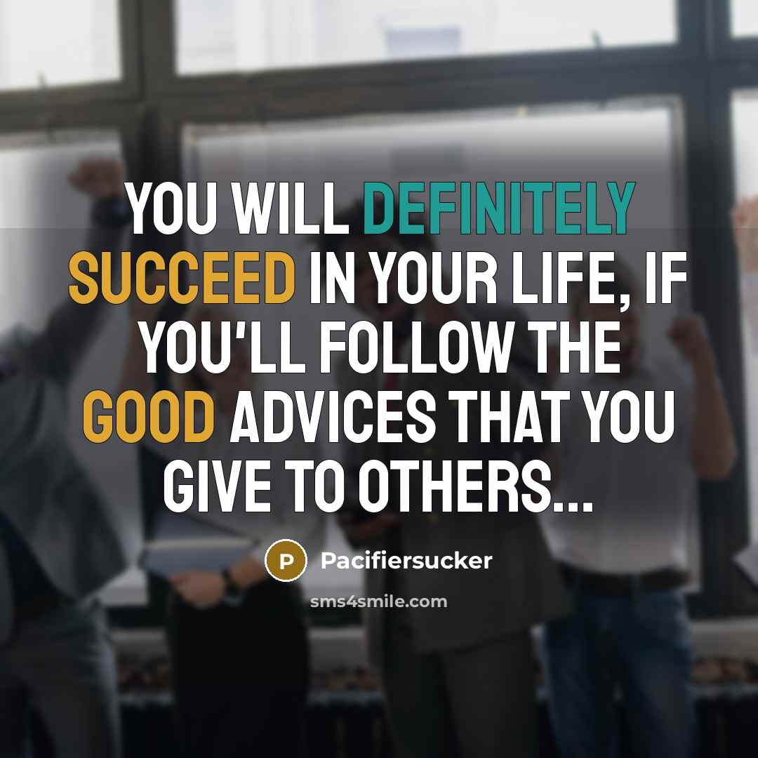 “You Will Definitely Succeed In Your Life, If You'll Follow The Good Advices That You Give To Others...” quote by Pacifiersucker