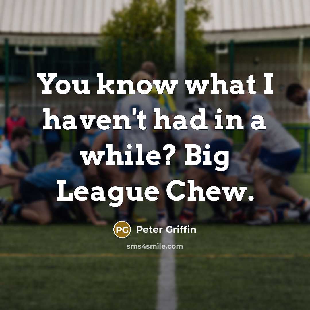 “You know what I haven't had in a while? Big League Chew.” quote by Peter Griffin