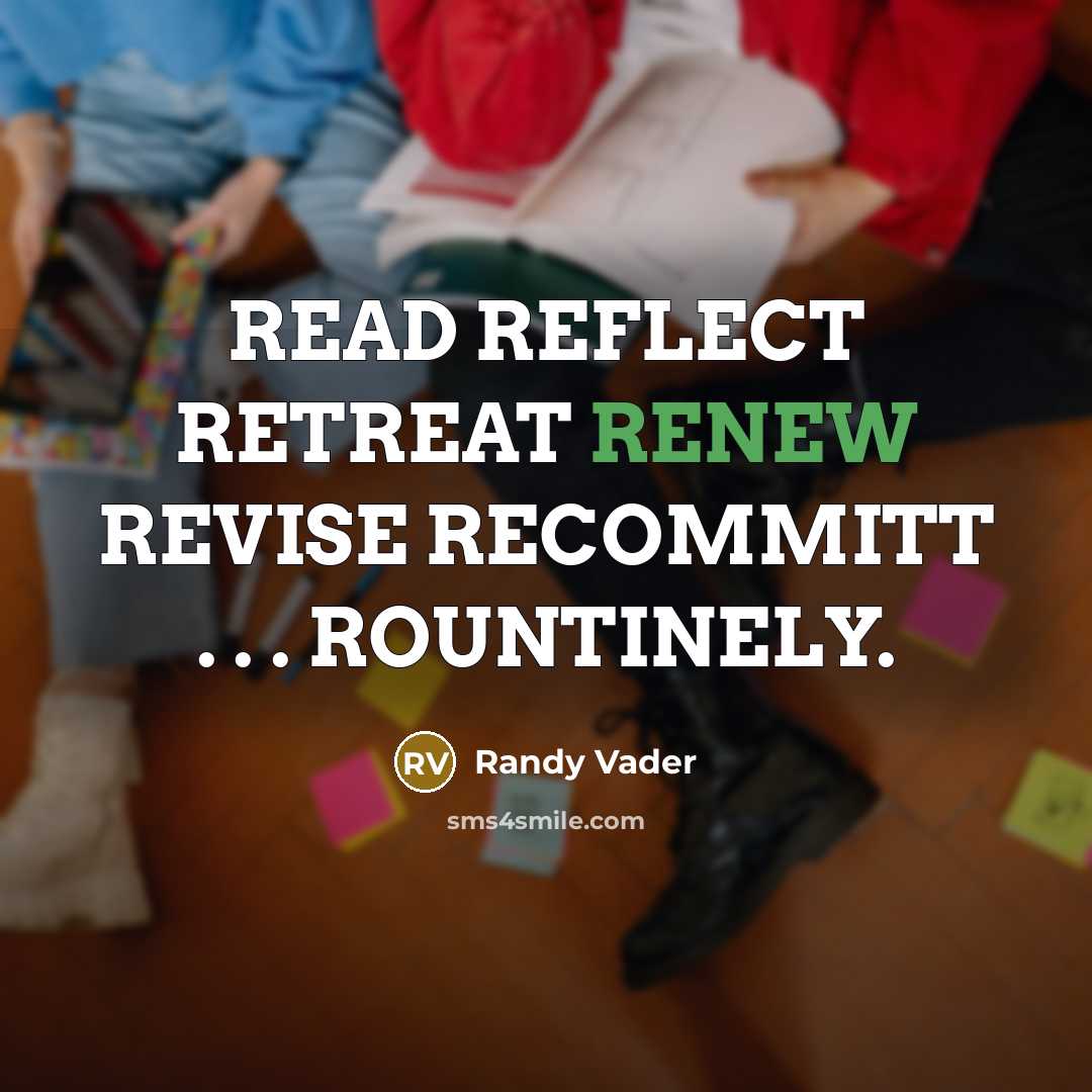 “READ REFLECT RETREAT RENEW REVISE RECOMMITT . . . ROUNTINELY.” quote by Randy Vader