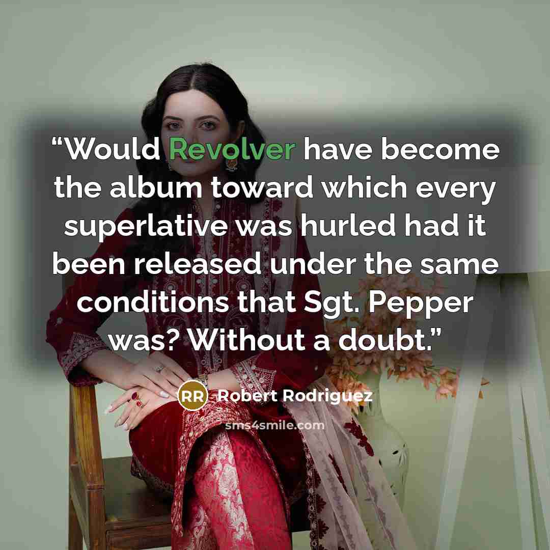 “Would Revolver have become the album toward which every superlative was hurled had it been released under the same conditions that Sgt. Pepper was? Without a doubt.” quote by Robert Rodriguez