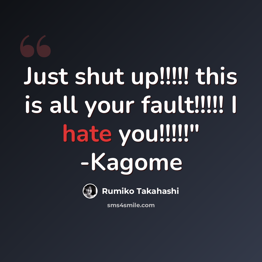 “Just shut up!!!!! this is all your fault!!!!! I hate you!!!!!" -Kagome” quote by Rumiko Takahashi