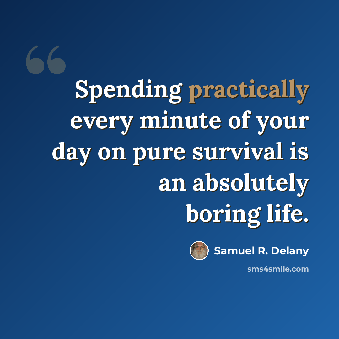 “Spending practically every minute of your day on pure survival is an absolutely boring life.” quote by Samuel R. Delany