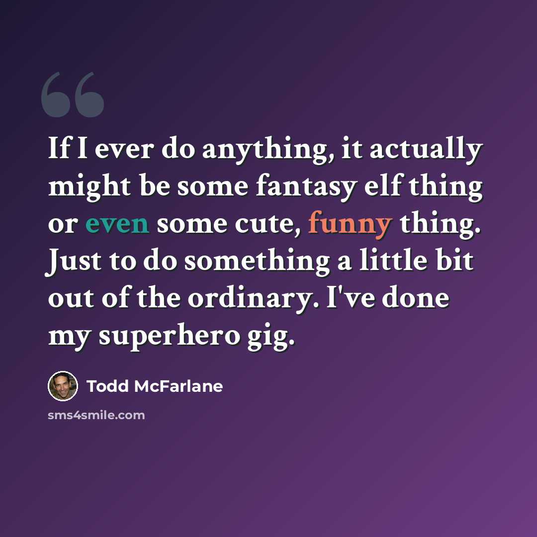 “If I ever do anything, it actually might be some fantasy elf thing or even some cute, funny thing. Just to do something a little bit out of the ordinary. I've done my superhero gig.” quote by Todd McFarlane