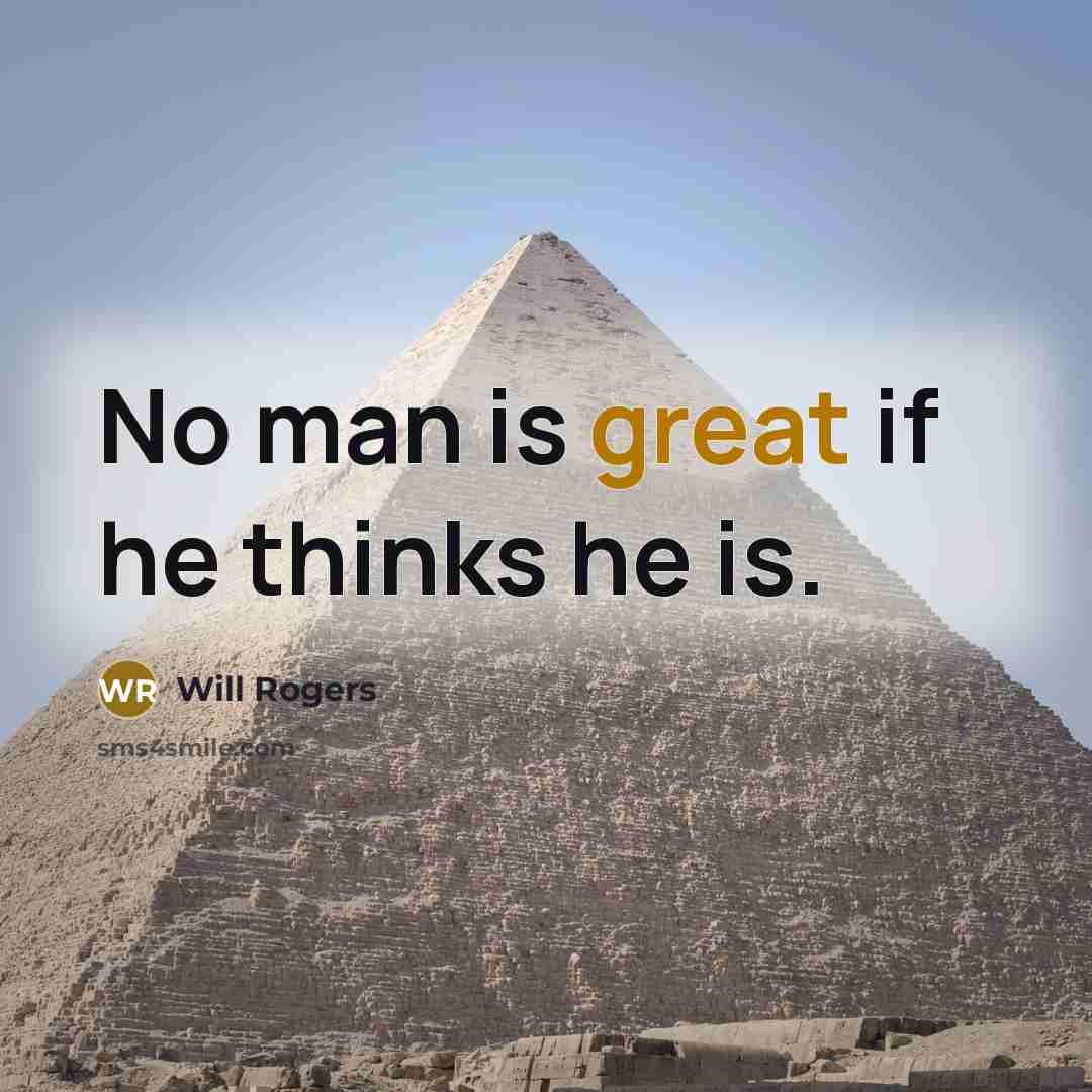 “No man is great if he thinks he is.” quote by Will Rogers