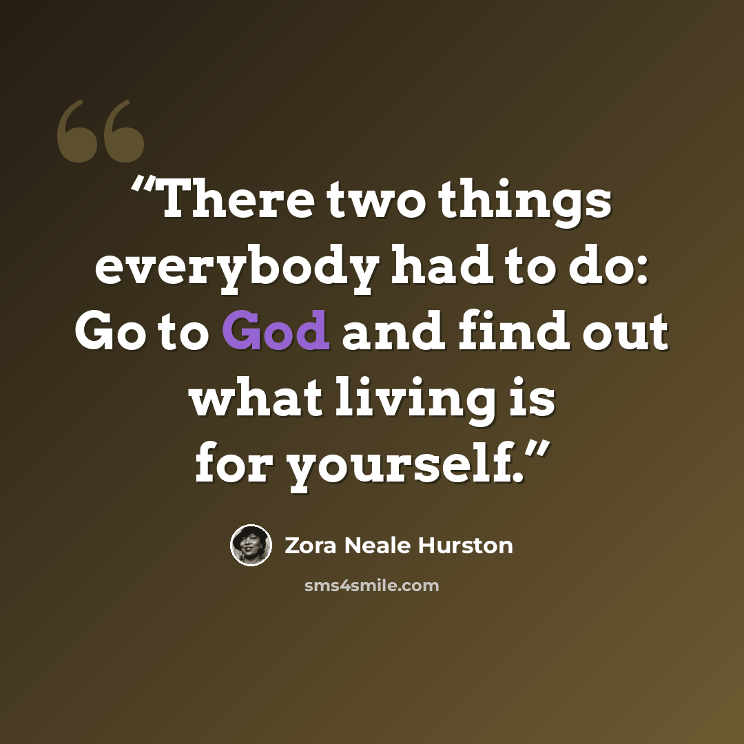 “There two things everybody had to do: Go to God and find out what living is for yourself.” quote by Zora Neale Hurston
