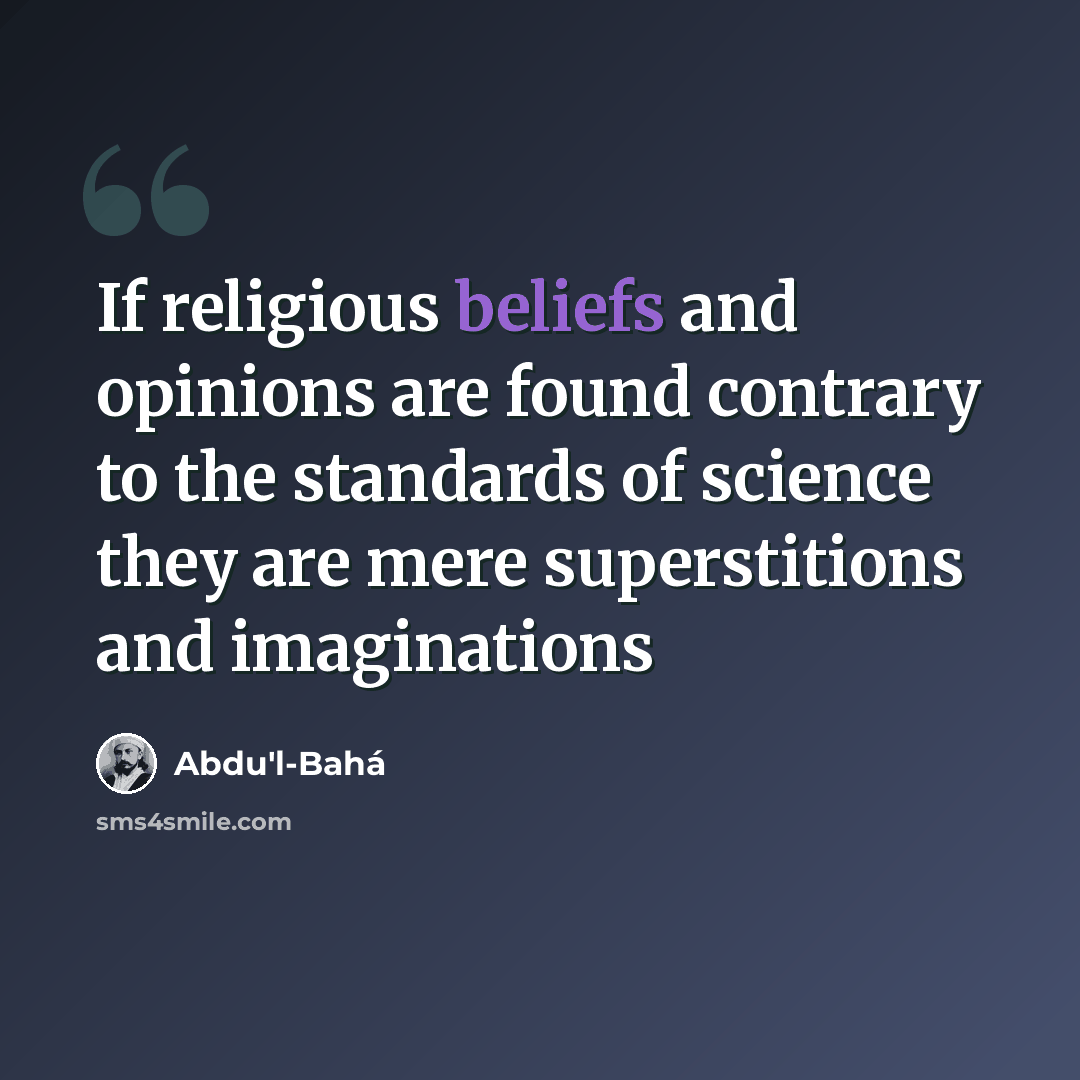 “If religious beliefs and opinions are found contrary to the standards of science they are mere superstitions and imaginations” quote by Abdu'l-Bahá