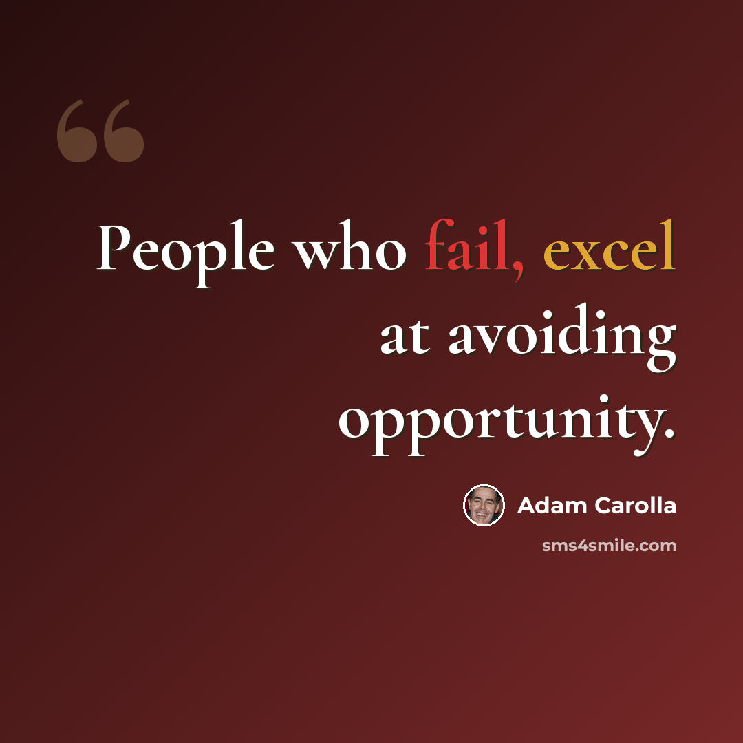 “People who fail, excel at avoiding opportunity.” quote by Adam Carolla