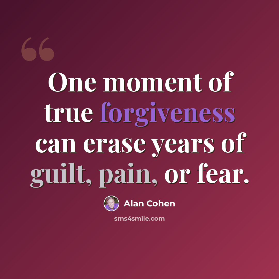 “One moment of true forgiveness can erase years of guilt, pain, or fear.” quote by Alan Cohen