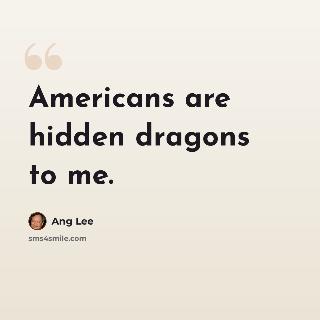 “Americans are hidden dragons to me.” quote by Ang Lee