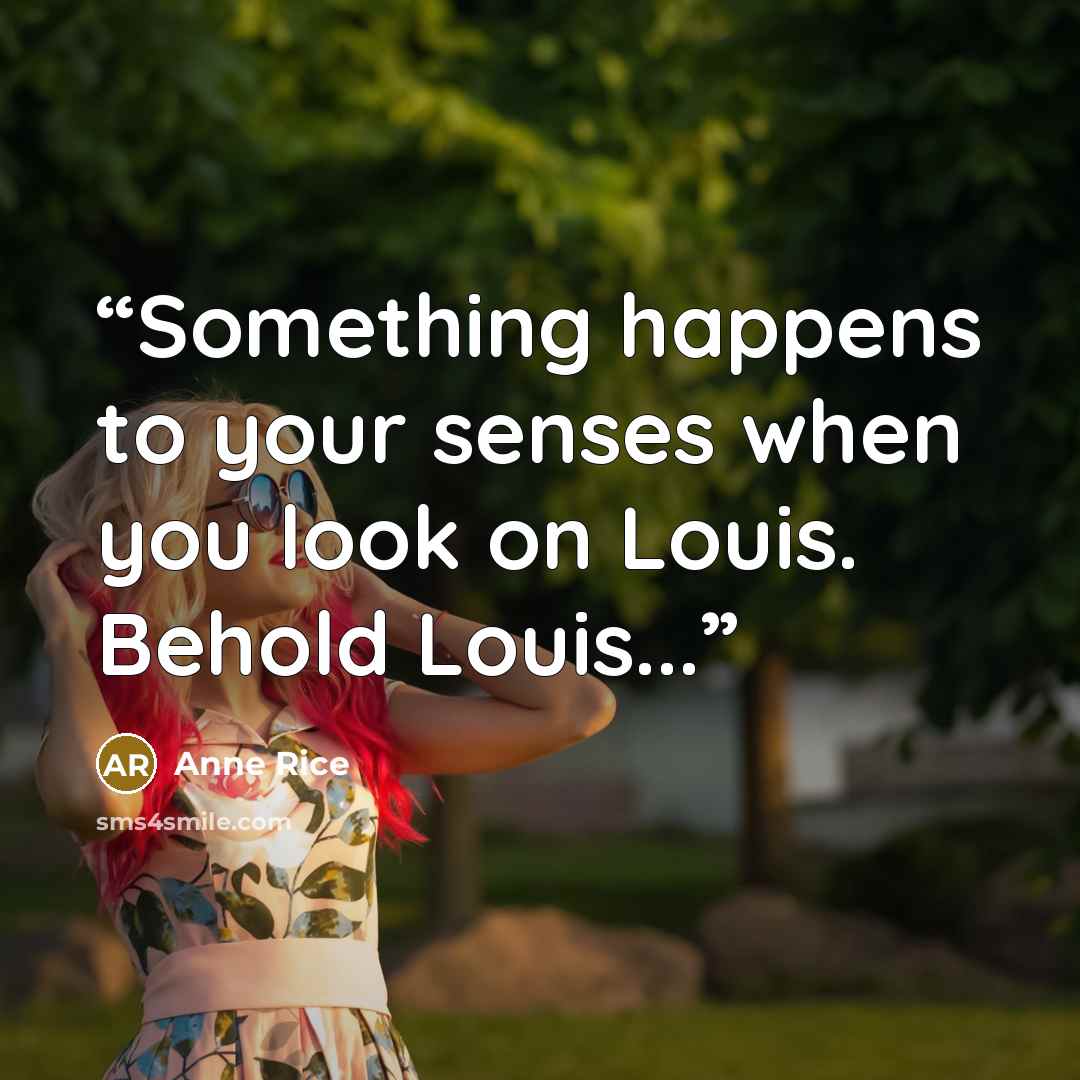 “Something happens to your senses when you look on Louis. Behold Louis...” quote by Anne Rice