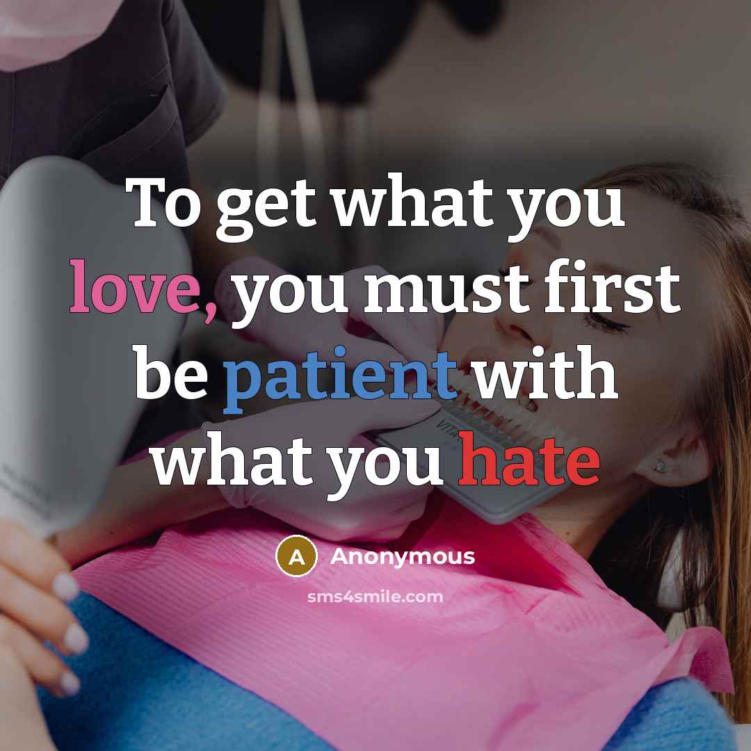 “To get what you love, you must first be patient with what you hate” quote by Anonymous