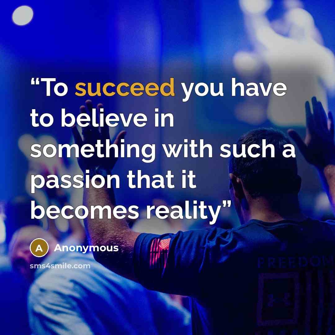 “To succeed you have to believe in something with such a passion that it becomes reality” quote by Anonymous