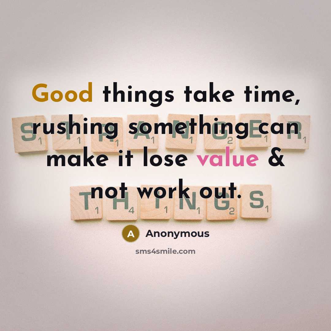 “Good things take time, rushing something can make it lose value & not work out.” quote by Anonymous