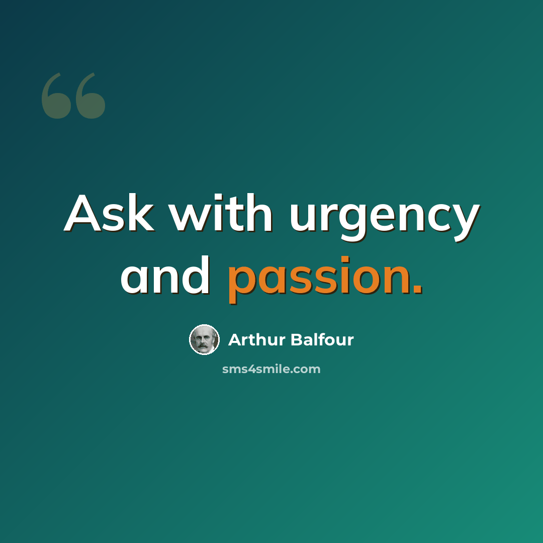 “Ask with urgency and passion.” quote by Arthur Balfour