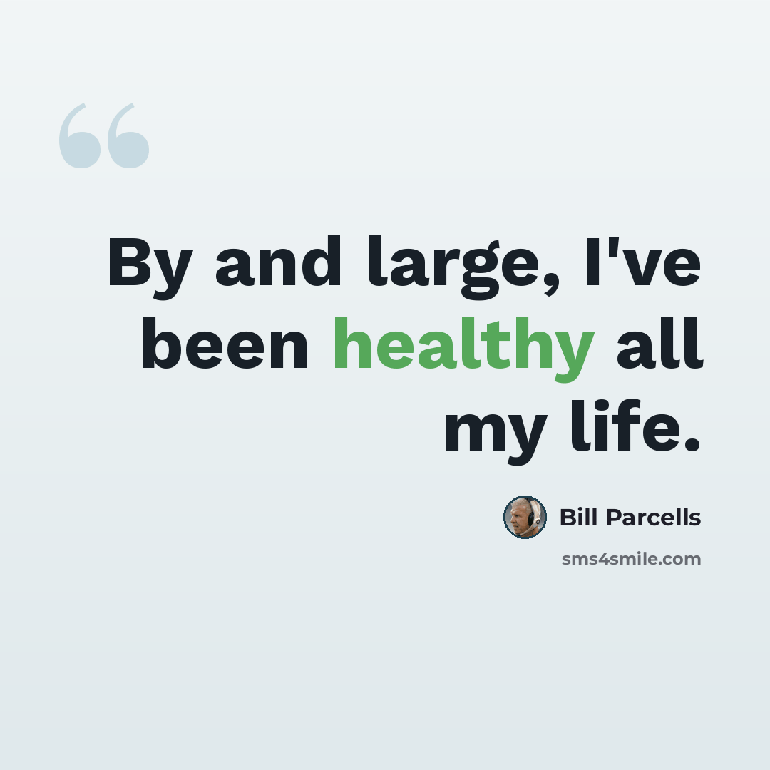 “By and large, I've been healthy all my life.” quote by Bill Parcells