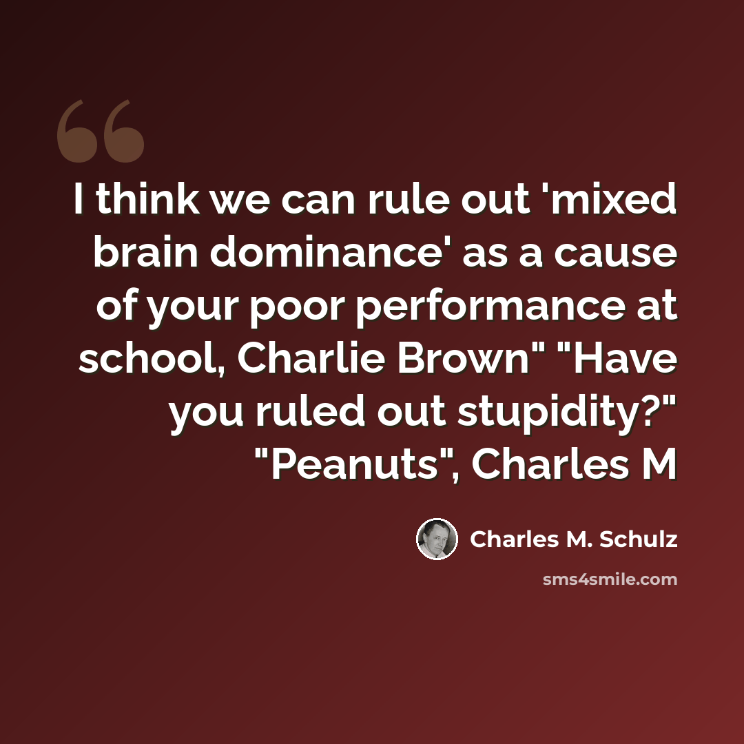“I think we can rule out 'mixed brain dominance' as a cause of your poor performance at school, Charlie Brown" "Have you ruled out stupidity?" "Peanuts", Charles M” quote by Charles M. Schulz
