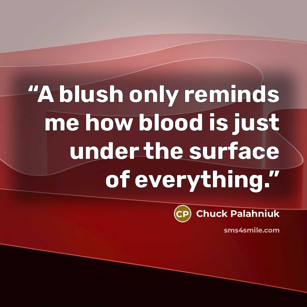 “A blush only reminds me how blood is just under the surface of everything.” quote by Chuck Palahniuk