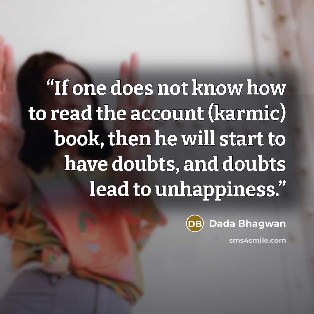 “If one does not know how to read the account (karmic) book, then he will start to have doubts, and doubts lead to unhappiness.” quote by Dada Bhagwan