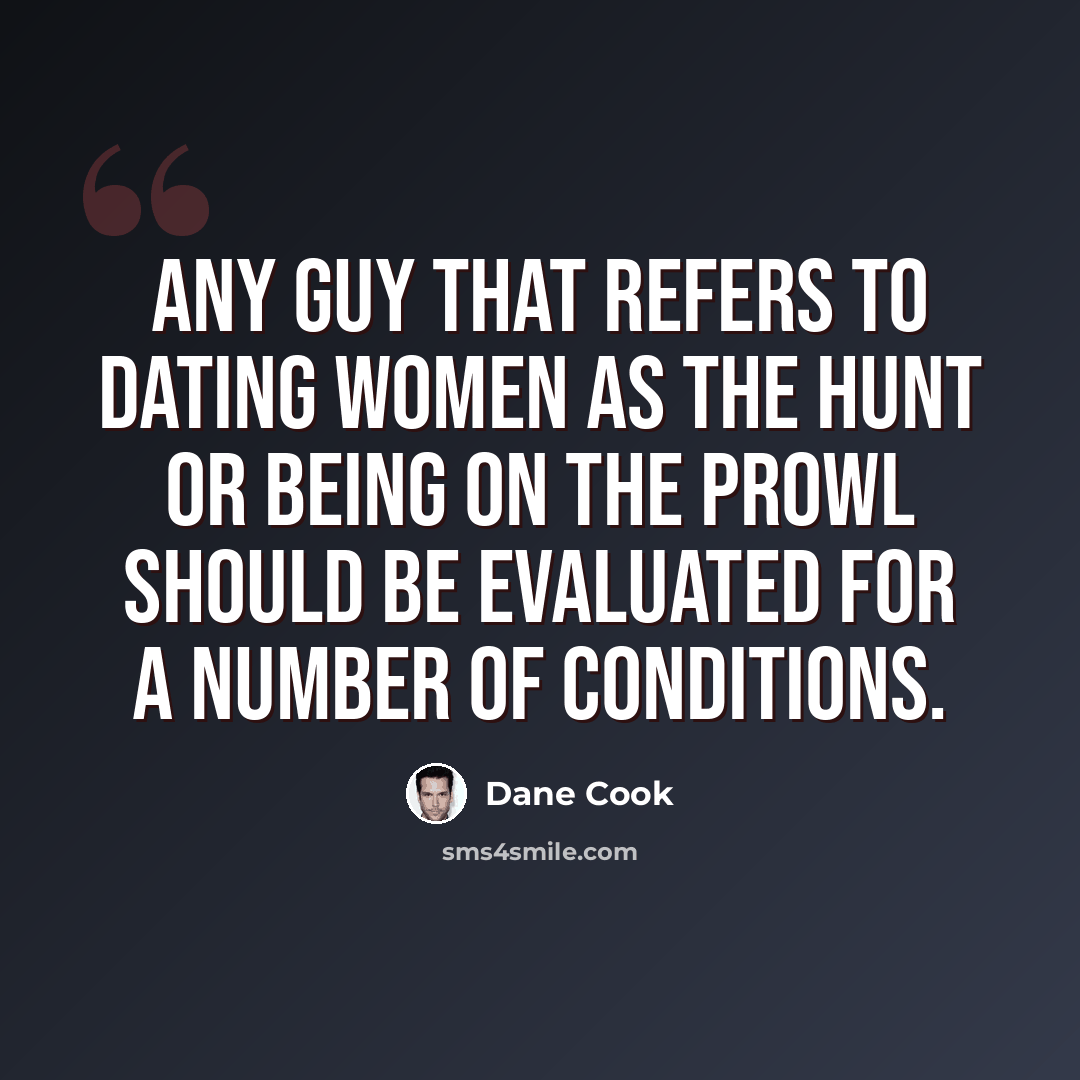 “Any guy that refers to dating women as the hunt or being on the prowl should be evaluated for a number of conditions.” quote by Dane Cook