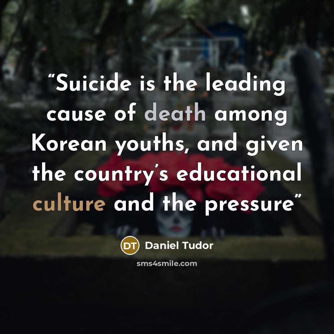 “Suicide is the leading cause of death among Korean youths, and given the country’s educational culture and the pressure” quote by Daniel Tudor
