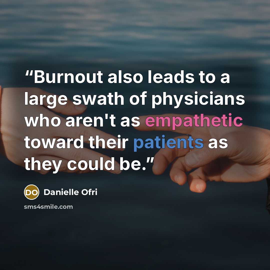 “Burnout also leads to a large swath of physicians who aren't as empathetic toward their patients as they could be.” quote by Danielle Ofri