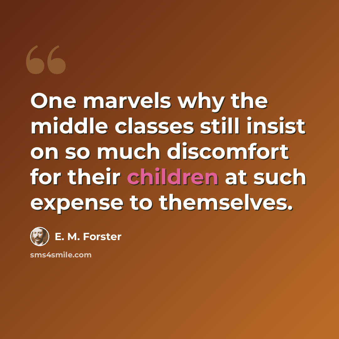 “One marvels why the middle classes still insist on so much discomfort for their children at such expense to themselves.” quote by E. M. Forster