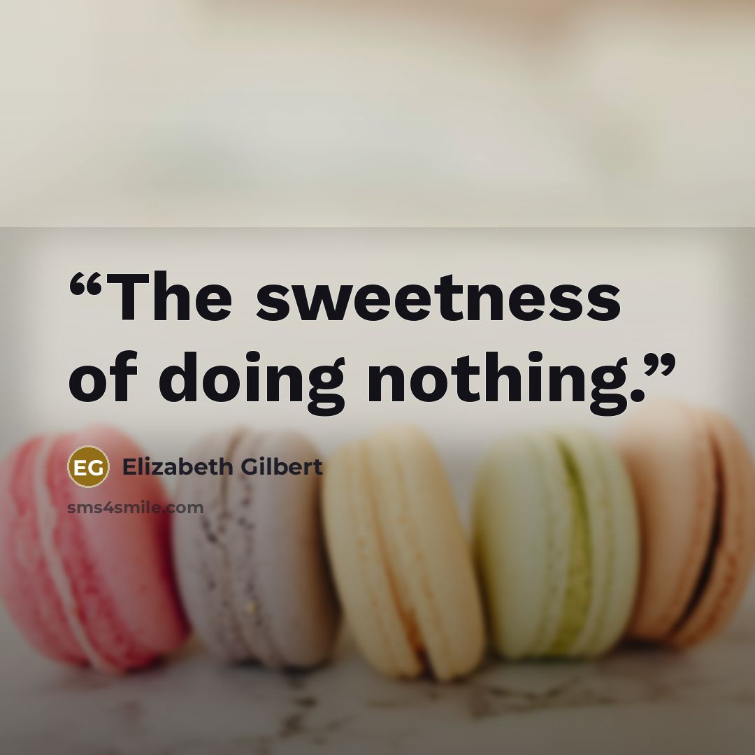 “The sweetness of doing nothing.” quote by Elizabeth Gilbert