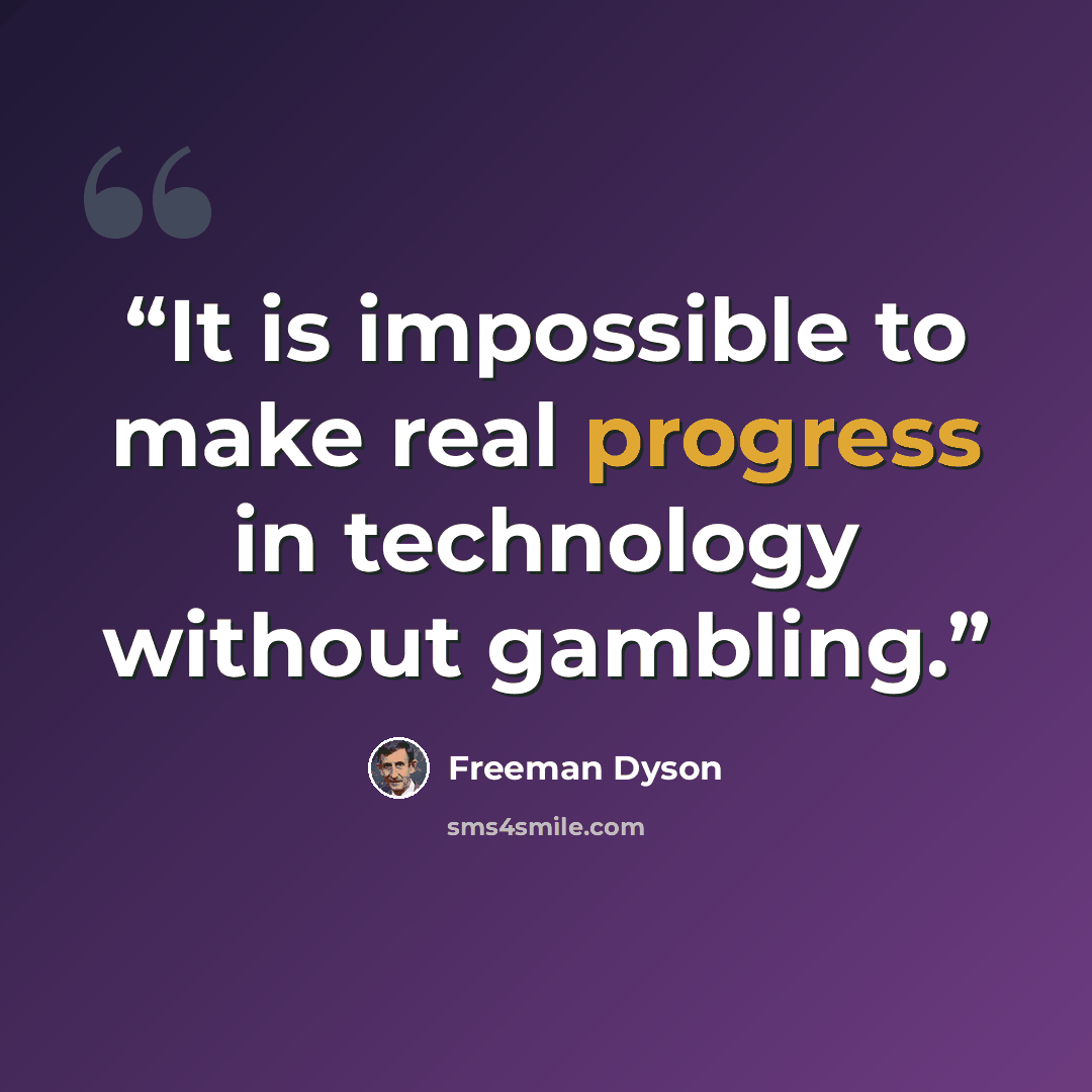 “It is impossible to make real progress in technology without gambling.” quote by Freeman Dyson
