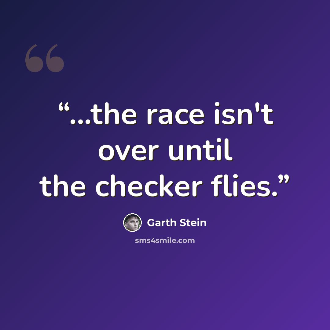 “...the race isn't over until the checker flies.” quote by Garth Stein