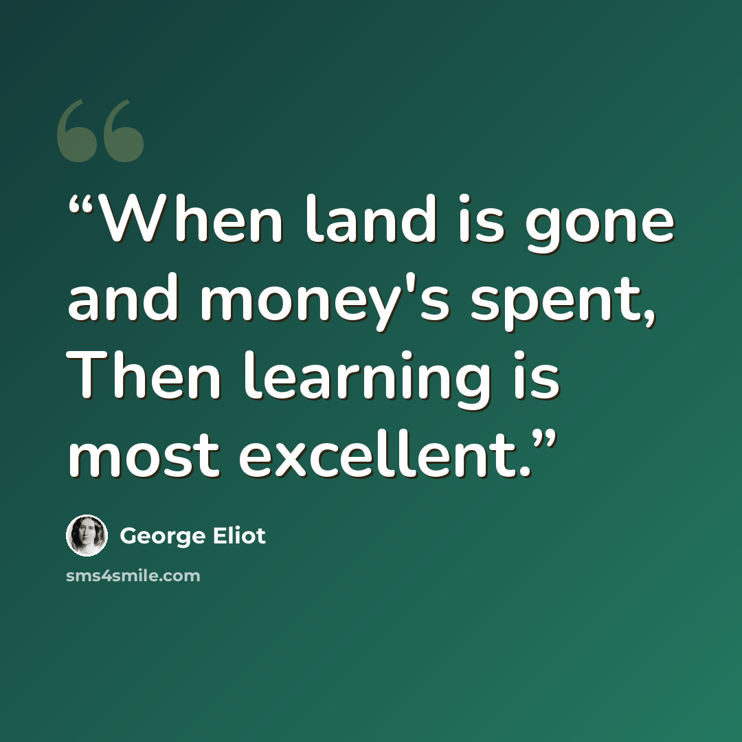 “When land is gone and money's spent, Then learning is most excellent.” quote by George Eliot