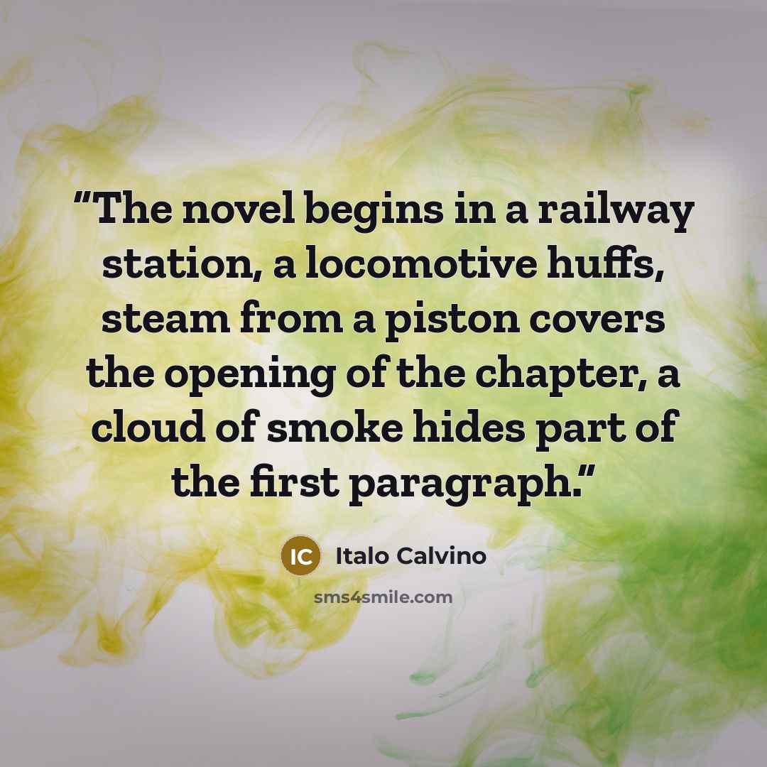 “The novel begins in a railway station, a locomotive huffs, steam from a piston covers the opening of the chapter, a cloud of smoke hides part of the first paragraph.” quote by Italo Calvino