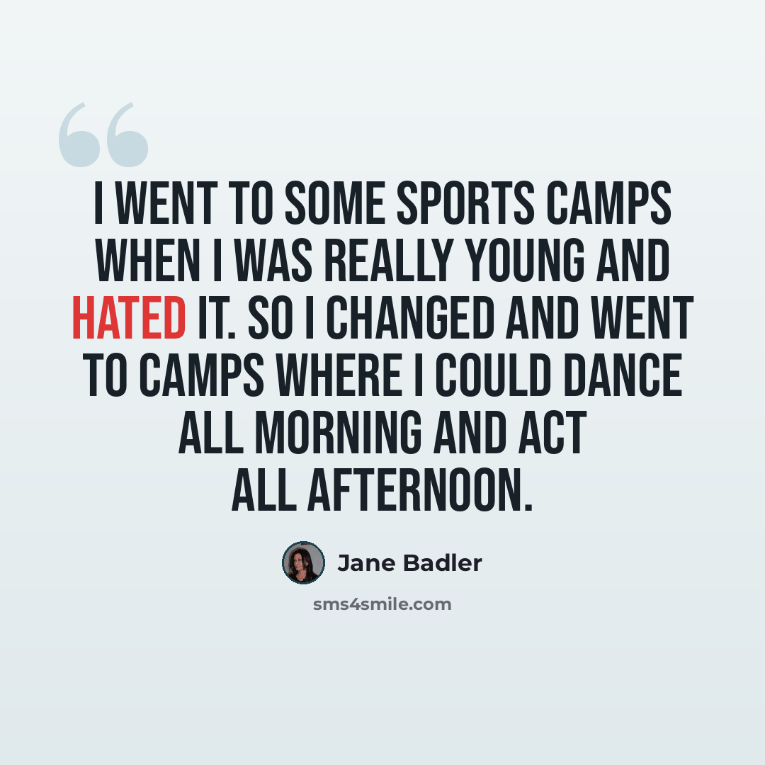 “I went to some sports camps when I was really young and hated it. So I changed and went to camps where I could dance all morning and act all afternoon.” quote by Jane Badler