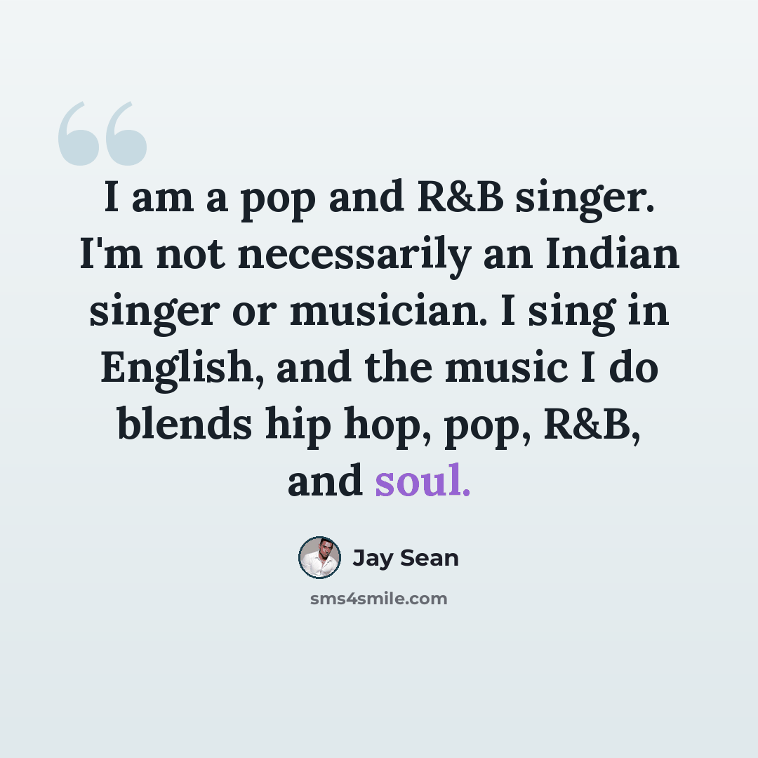 “I am a pop and R&B singer. I'm not necessarily an Indian singer or musician. I sing in English, and the music I do blends hip hop, pop, R&B, and soul.” quote by Jay Sean