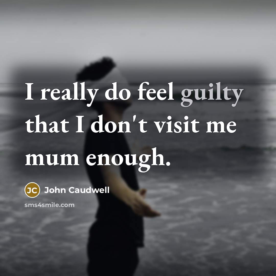 “I really do feel guilty that I don't visit me mum enough.” quote by John Caudwell