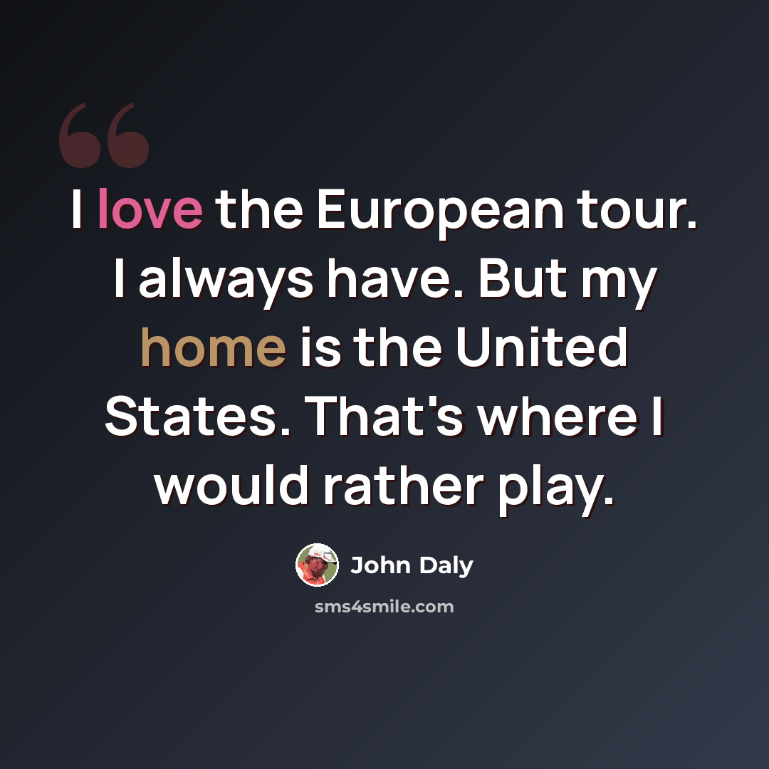 “I love the European tour. I always have. But my home is the United States. That's where I would rather play.” quote by John Daly